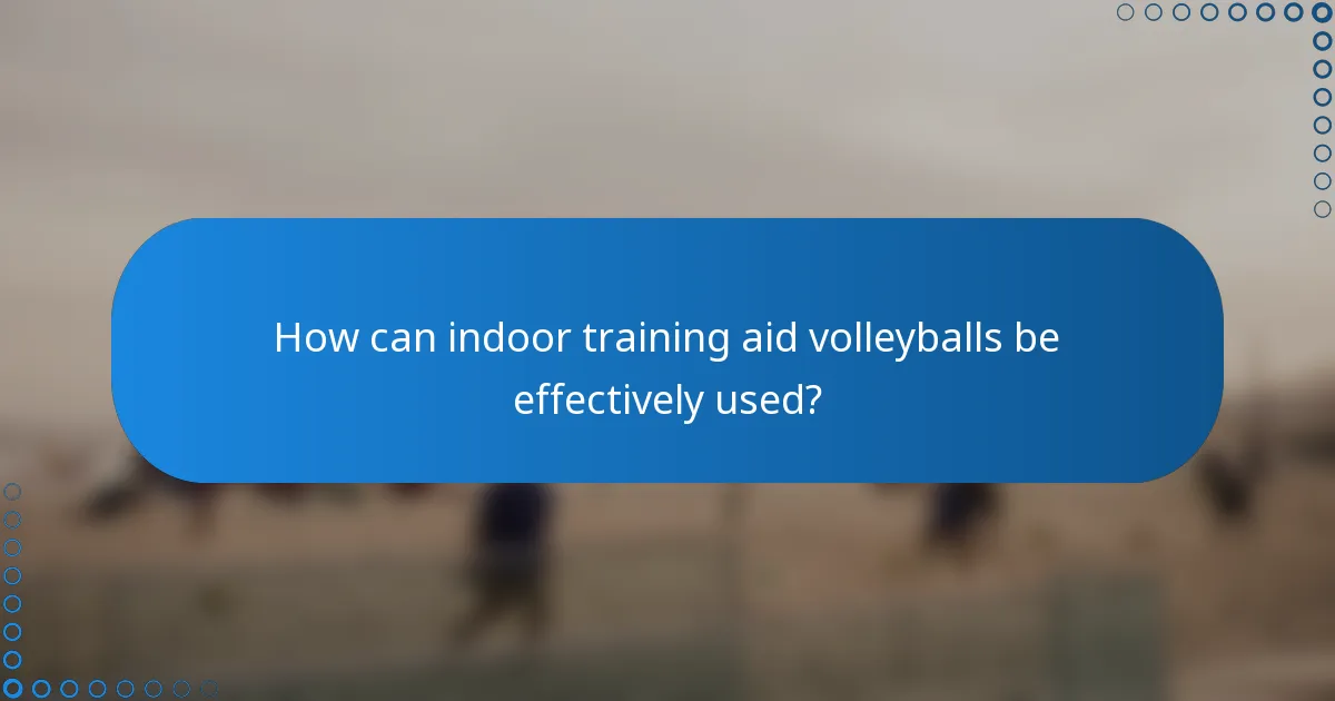 How can indoor training aid volleyballs be effectively used?