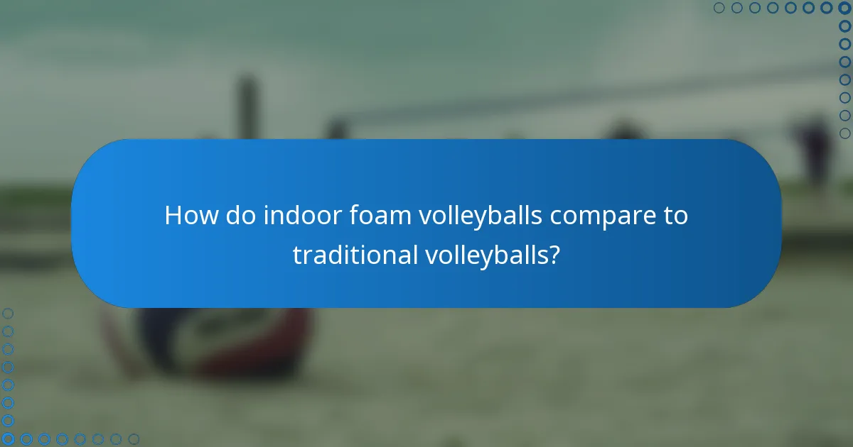 How do indoor foam volleyballs compare to traditional volleyballs?