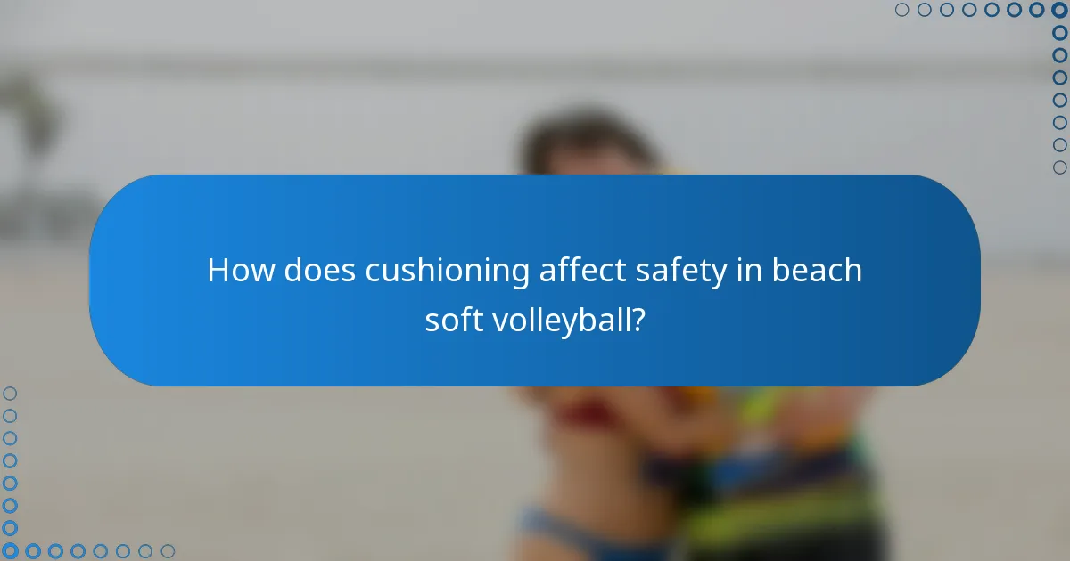 How does cushioning affect safety in beach soft volleyball?
