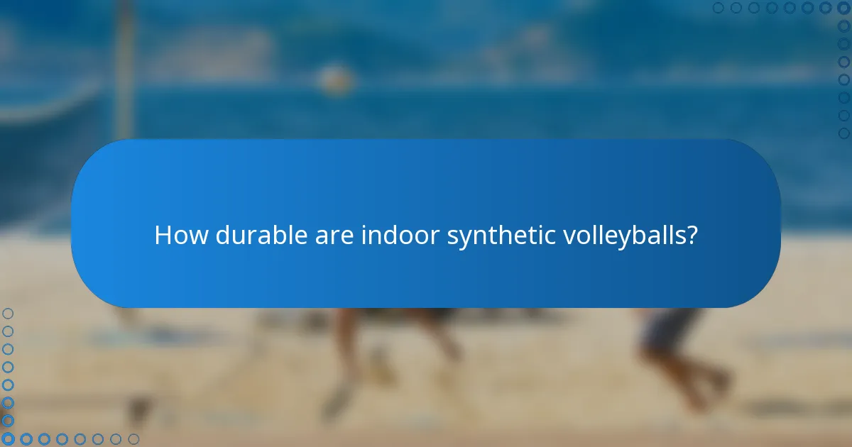 How durable are indoor synthetic volleyballs?
