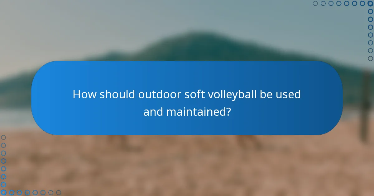 How should outdoor soft volleyball be used and maintained?