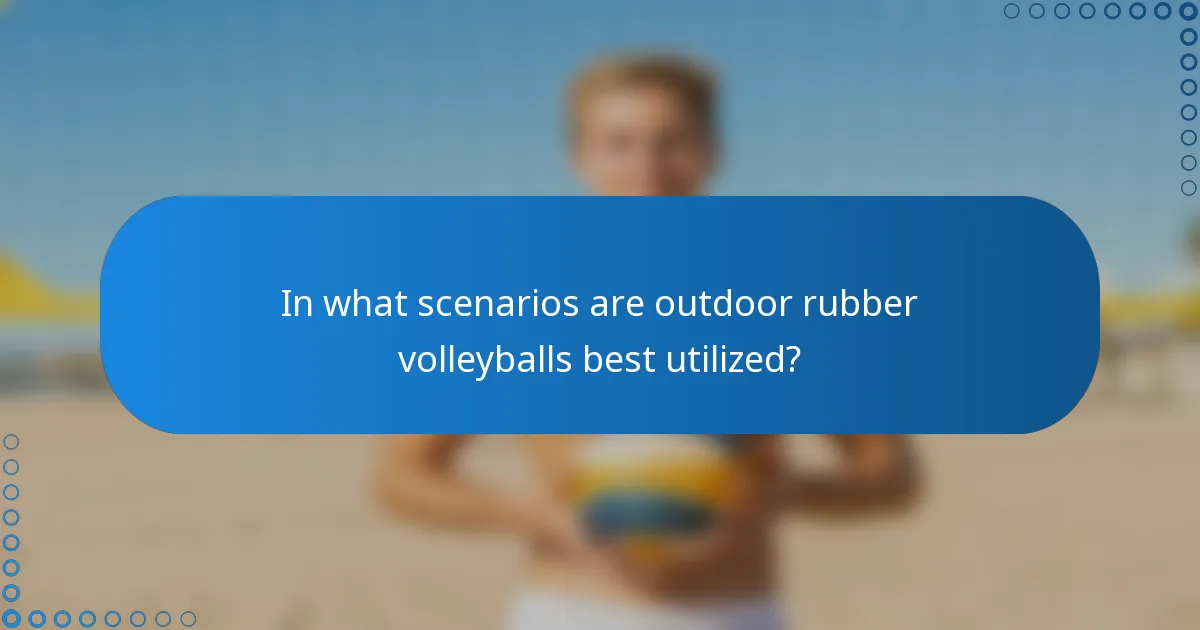 In what scenarios are outdoor rubber volleyballs best utilized?