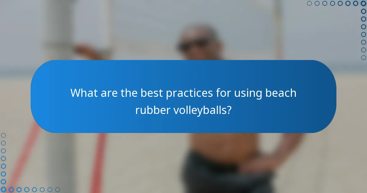 What are the best practices for using beach rubber volleyballs?