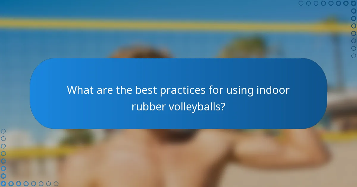 What are the best practices for using indoor rubber volleyballs?