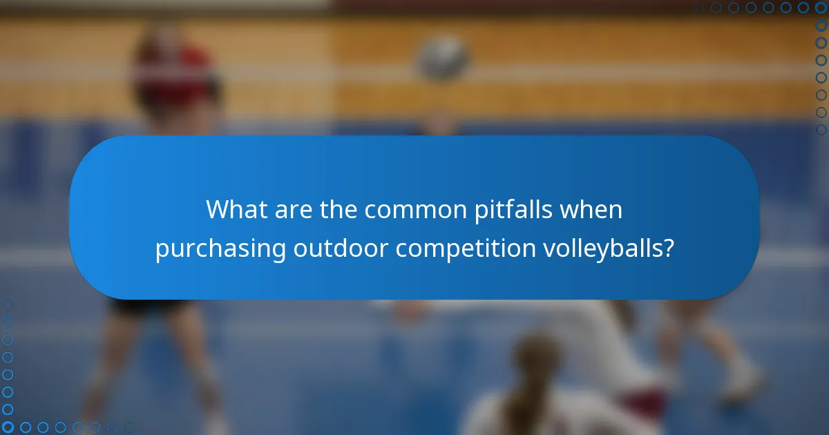 What are the common pitfalls when purchasing outdoor competition volleyballs?