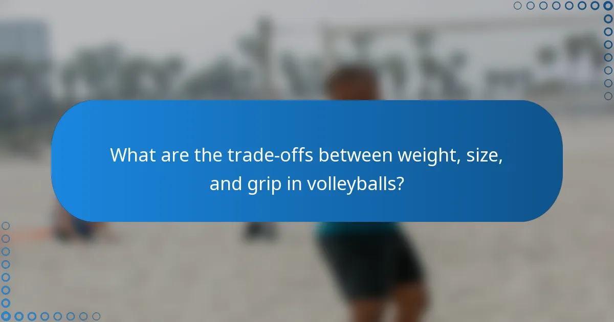 What are the trade-offs between weight, size, and grip in volleyballs?