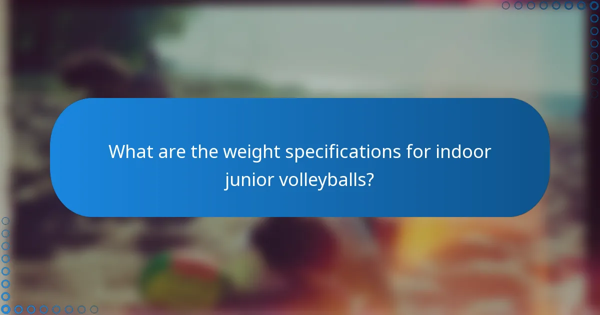 What are the weight specifications for indoor junior volleyballs?