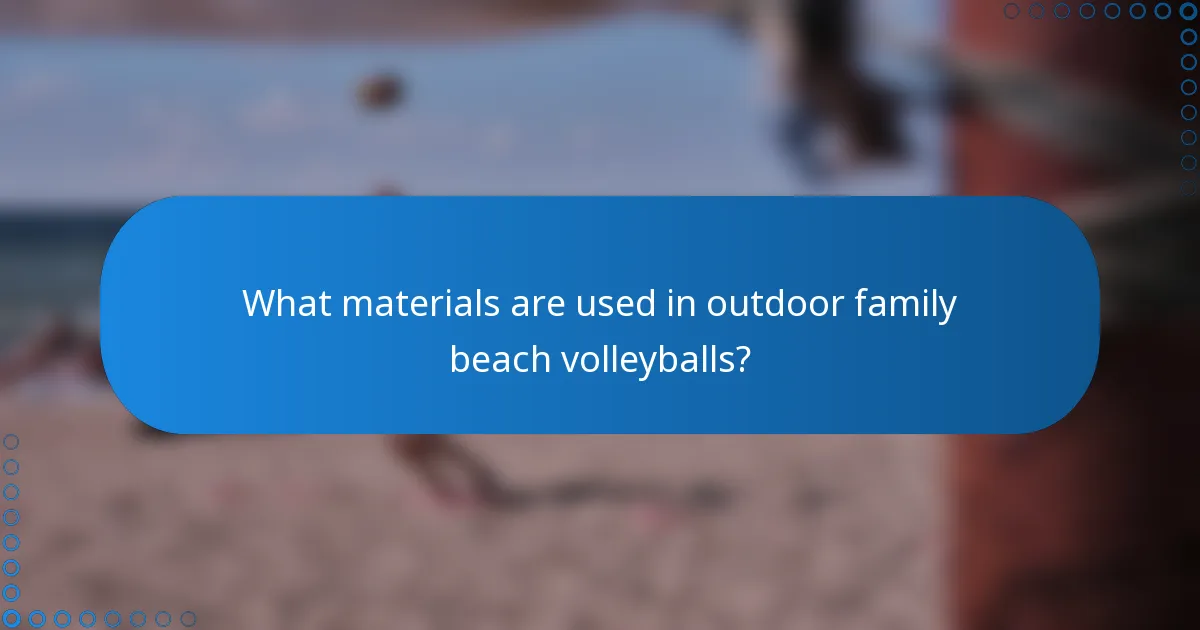 What materials are used in outdoor family beach volleyballs?