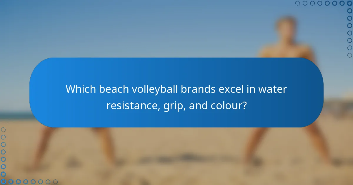 Which beach volleyball brands excel in water resistance, grip, and colour?