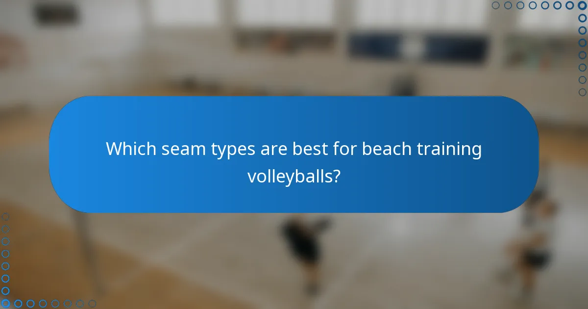 Which seam types are best for beach training volleyballs?