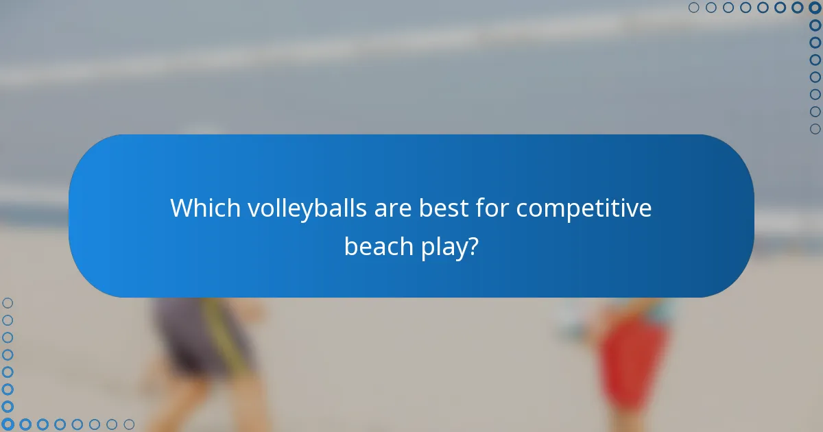 Which volleyballs are best for competitive beach play?